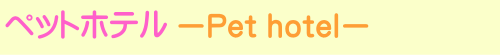   ペットホテル -Pet hotel-